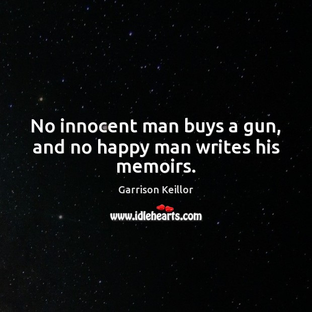 No innocent man buys a gun, and no happy man writes his memoirs. Garrison Keillor Picture Quote