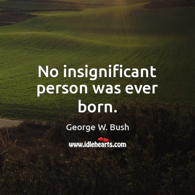 No insignificant person was ever born. Image