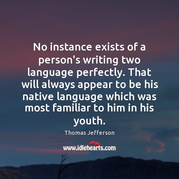 No instance exists of a person’s writing two language perfectly. That will Thomas Jefferson Picture Quote