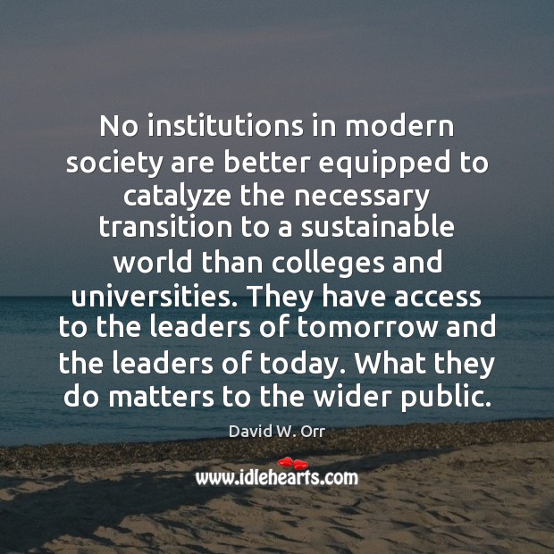No institutions in modern society are better equipped to catalyze the necessary David W. Orr Picture Quote