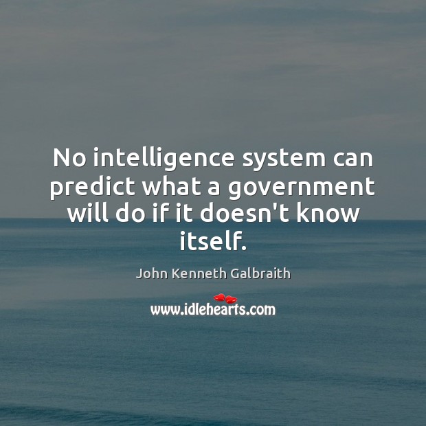 No intelligence system can predict what a government will do if it doesn’t know itself. John Kenneth Galbraith Picture Quote