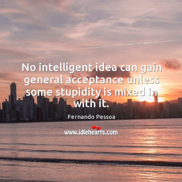 No intelligent idea can gain general acceptance unless some stupidity is mixed in with it. Image