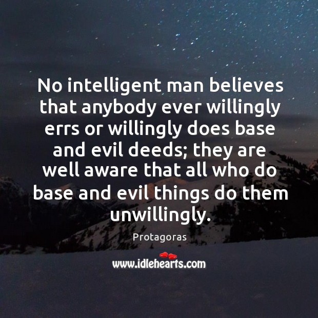 No intelligent man believes that anybody ever willingly errs or willingly does base and evil deeds; Protagoras Picture Quote
