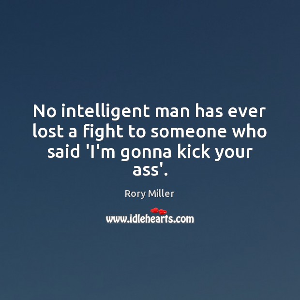 No intelligent man has ever lost a fight to someone who said ‘I’m gonna kick your ass’. Image