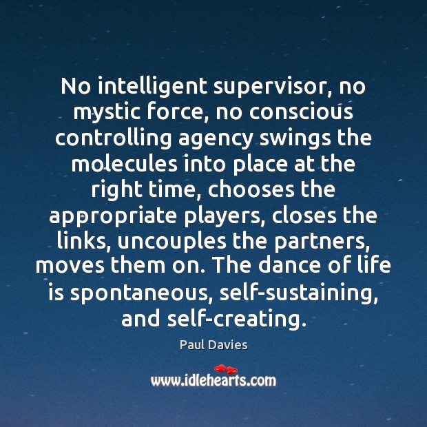 No intelligent supervisor, no mystic force, no conscious controlling agency swings the Paul Davies Picture Quote