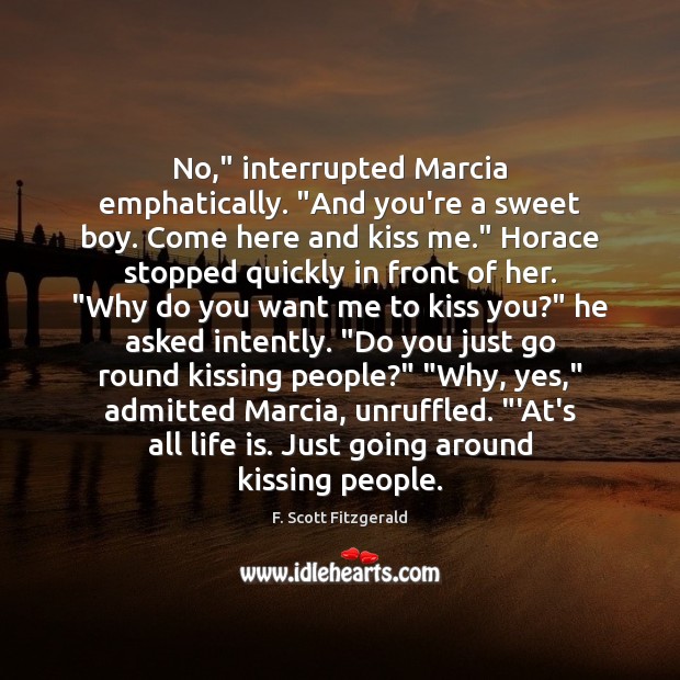 No,” interrupted Marcia emphatically. “And you’re a sweet boy. Come here and F. Scott Fitzgerald Picture Quote