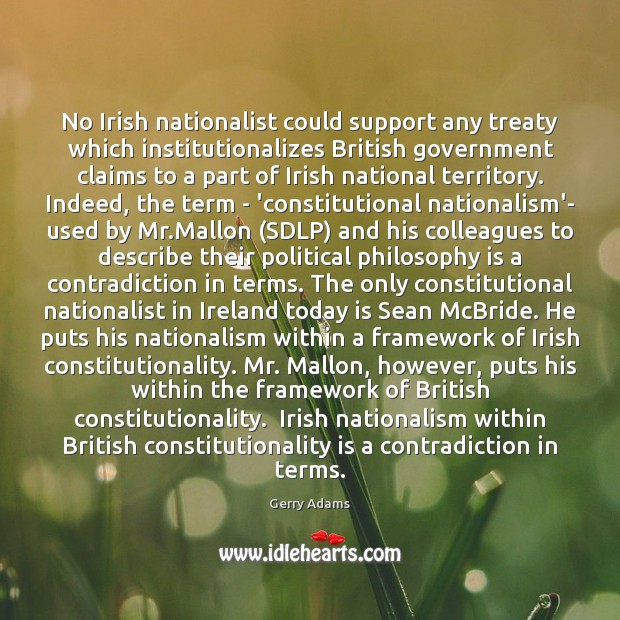 No Irish nationalist could support any treaty which institutionalizes British government claims Gerry Adams Picture Quote