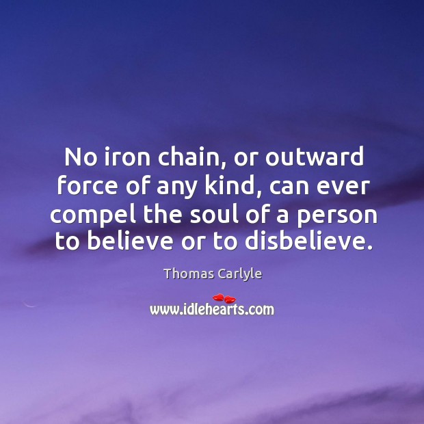 No iron chain, or outward force of any kind, can ever compel the soul of a person to believe or to disbelieve. Image