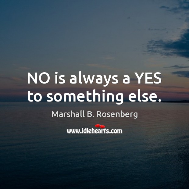 NO is always a YES to something else. Marshall B. Rosenberg Picture Quote