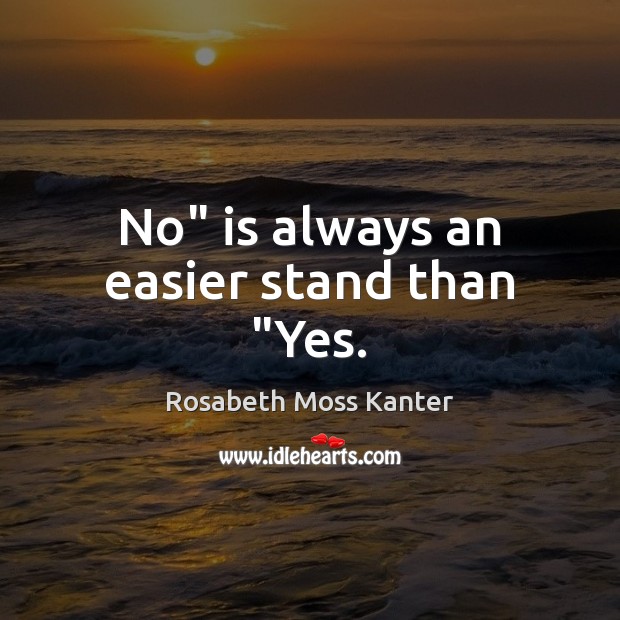 No” is always an easier stand than “Yes. Rosabeth Moss Kanter Picture Quote