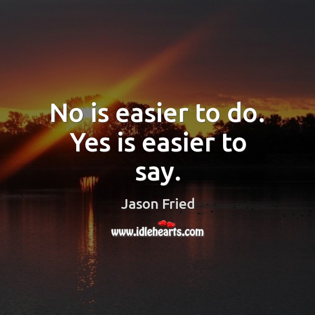 No is easier to do. Yes is easier to say. Jason Fried Picture Quote