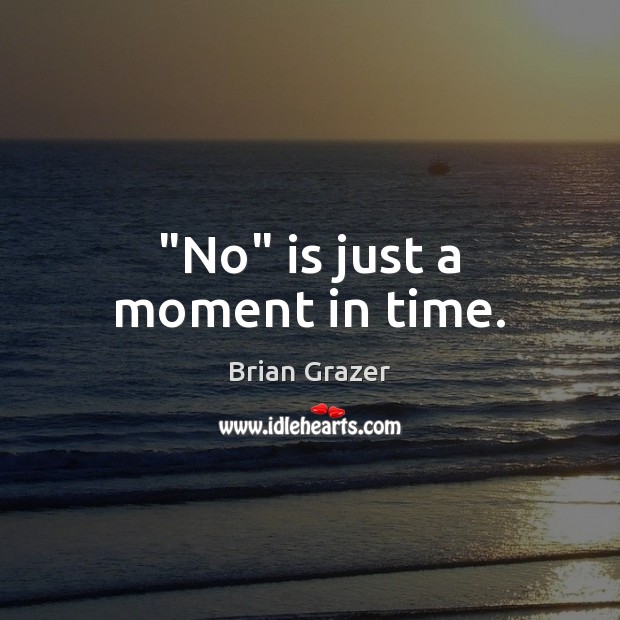 “No” is just a moment in time. Brian Grazer Picture Quote
