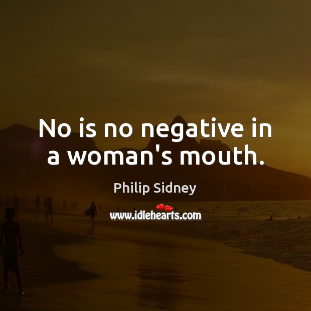 No is no negative in a woman’s mouth. Philip Sidney Picture Quote
