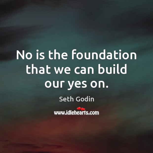 No is the foundation that we can build our yes on. Seth Godin Picture Quote