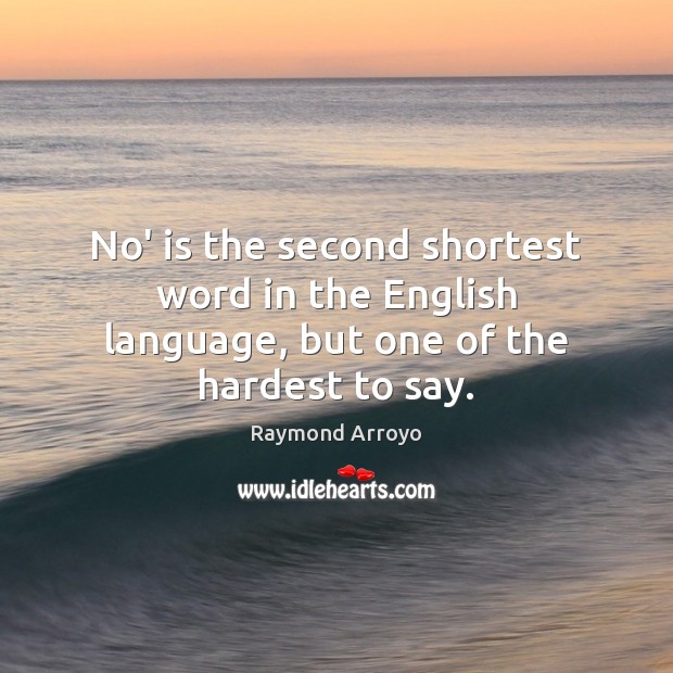 No’ is the second shortest word in the English language, but one of the hardest to say. Raymond Arroyo Picture Quote