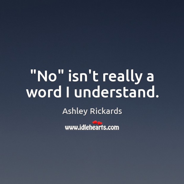 “No” isn’t really a word I understand. Ashley Rickards Picture Quote