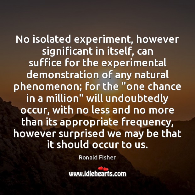 No isolated experiment, however significant in itself, can suffice for the experimental Ronald Fisher Picture Quote