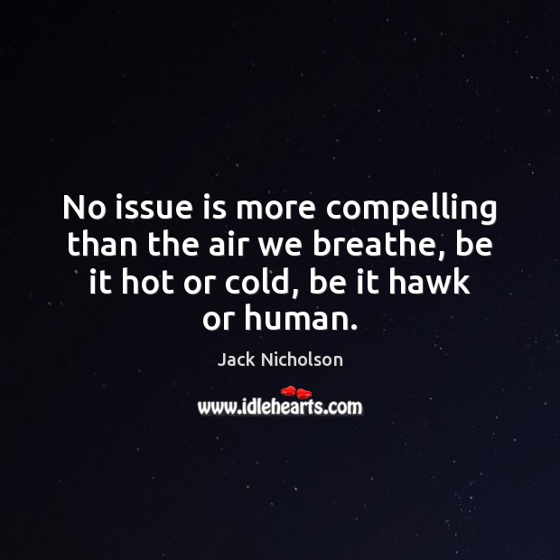 No issue is more compelling than the air we breathe, be it Jack Nicholson Picture Quote