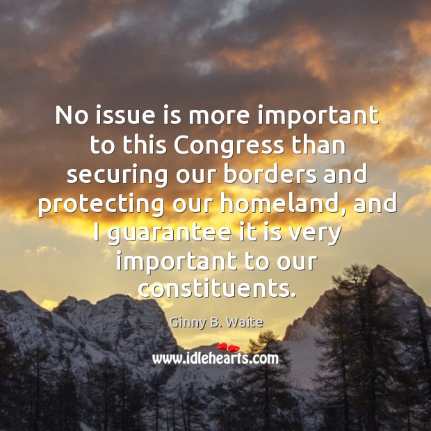 No issue is more important to this congress than securing our borders and protecting Ginny B. Waite Picture Quote