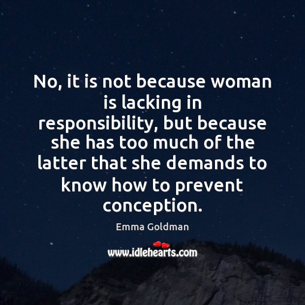 No, it is not because woman is lacking in responsibility, but because Emma Goldman Picture Quote