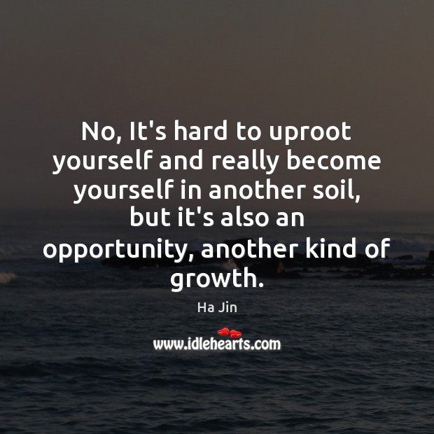 No, It’s hard to uproot yourself and really become yourself in another Ha Jin Picture Quote