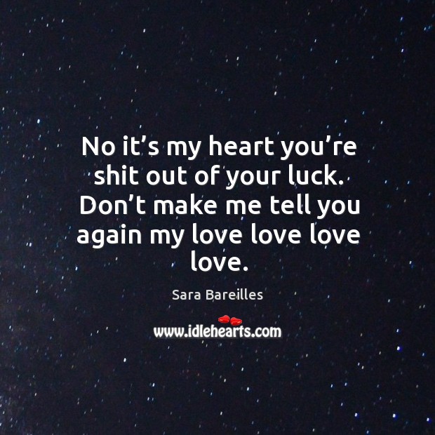 No it’s my heart you’re shit out of your luck. Don’t make me tell you again my love love love love. Image