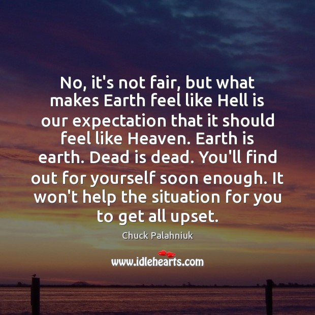 No, it’s not fair, but what makes Earth feel like Hell is Chuck Palahniuk Picture Quote