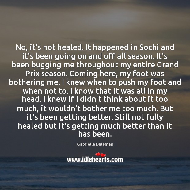No, it’s not healed. It happened in Sochi and it’s been going Gabrielle Daleman Picture Quote