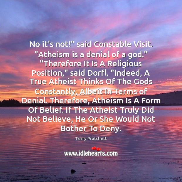 No it’s not!” said Constable Visit. “Atheism is a denial of a Image