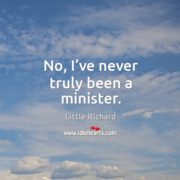 No, I’ve never truly been a minister. Little Richard Picture Quote