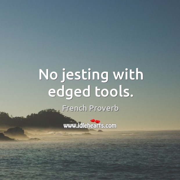 No jesting with edged tools. Image