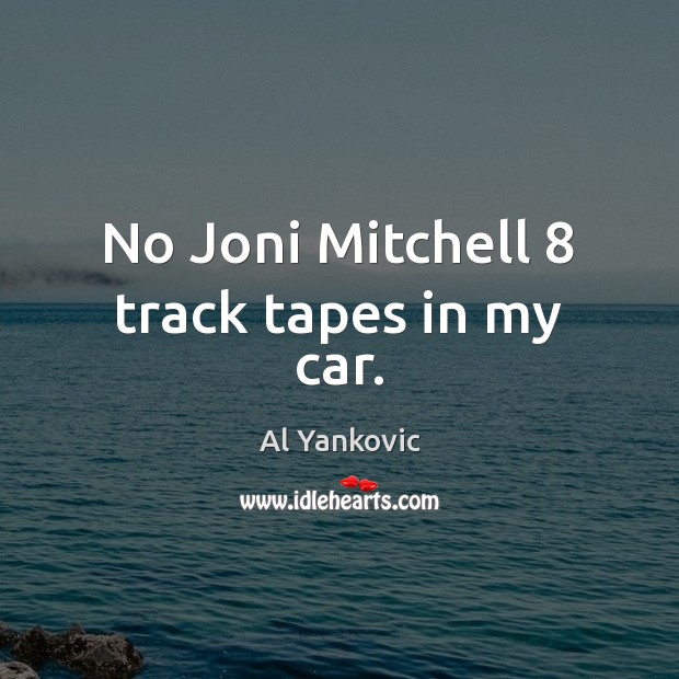 No Joni Mitchell 8 track tapes in my car. Image