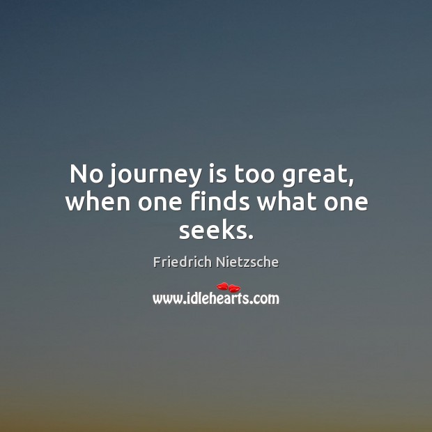 No journey is too great,  when one finds what one seeks. Friedrich Nietzsche Picture Quote