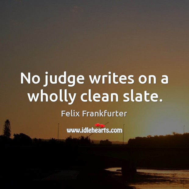 No judge writes on a wholly clean slate. Felix Frankfurter Picture Quote