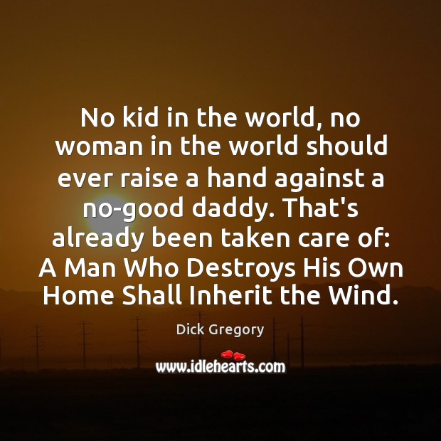 No kid in the world, no woman in the world should ever Dick Gregory Picture Quote