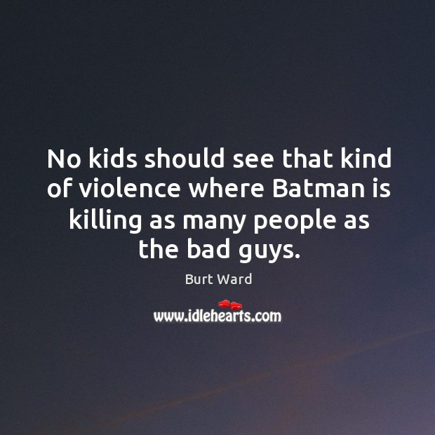 No kids should see that kind of violence where batman is killing as many people as the bad guys. Burt Ward Picture Quote