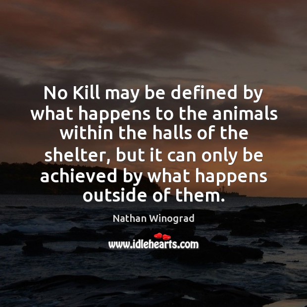 No Kill may be defined by what happens to the animals within Nathan Winograd Picture Quote
