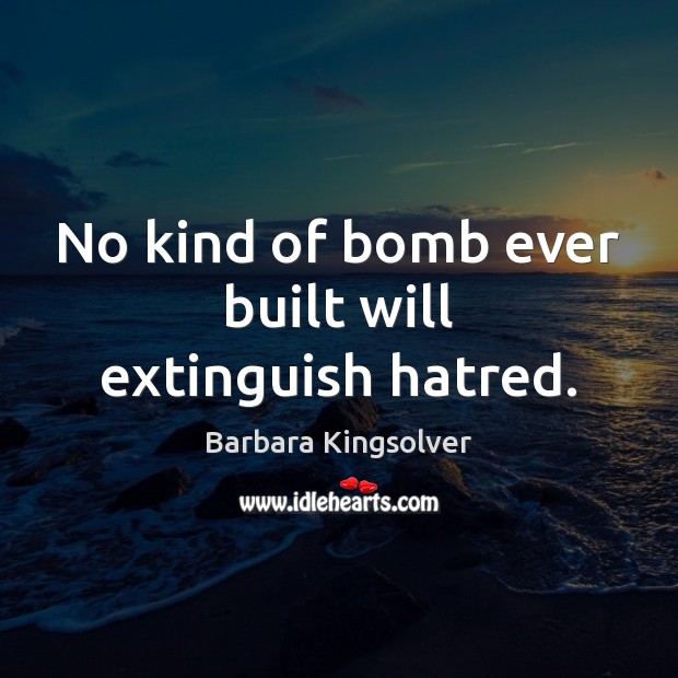 No kind of bomb ever built will extinguish hatred. Barbara Kingsolver Picture Quote