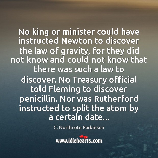 No king or minister could have instructed Newton to discover the law C. Northcote Parkinson Picture Quote
