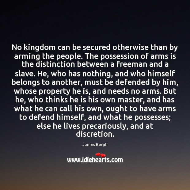 No kingdom can be secured otherwise than by arming the people. The James Burgh Picture Quote