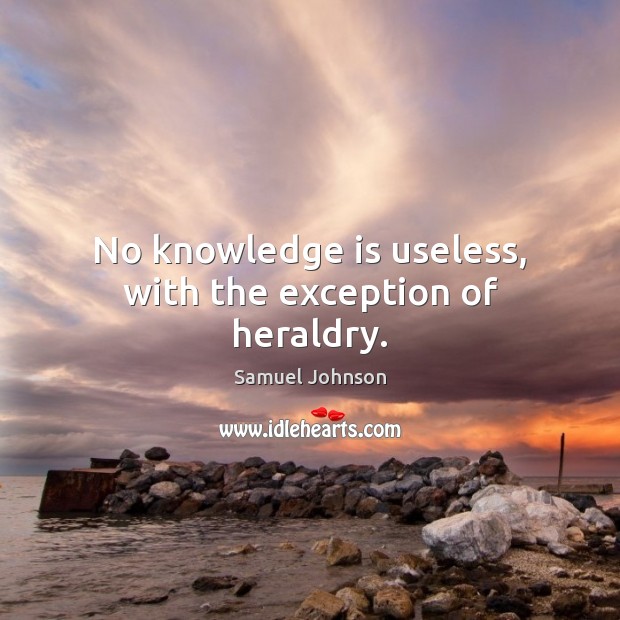 No knowledge is useless, with the exception of heraldry. Knowledge Quotes Image