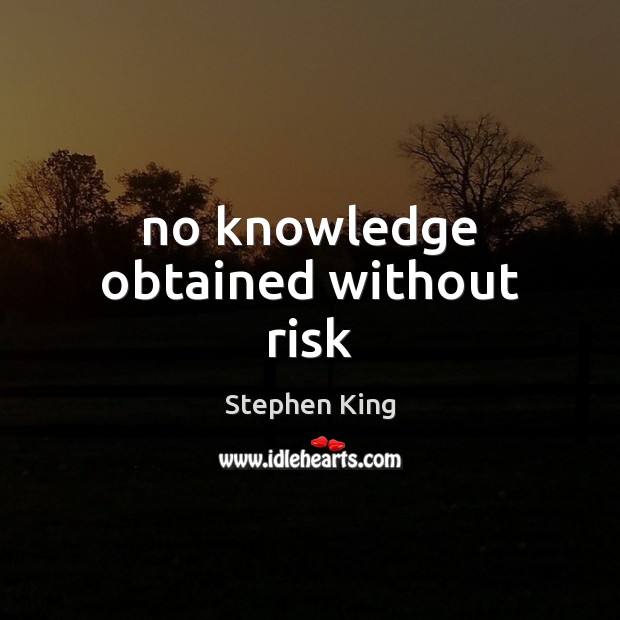 No knowledge obtained without risk Stephen King Picture Quote