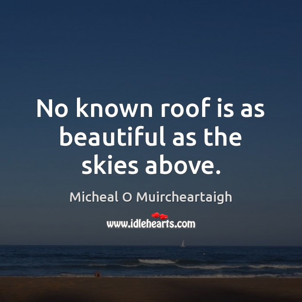 No known roof is as beautiful as the skies above. Micheal O Muircheartaigh Picture Quote