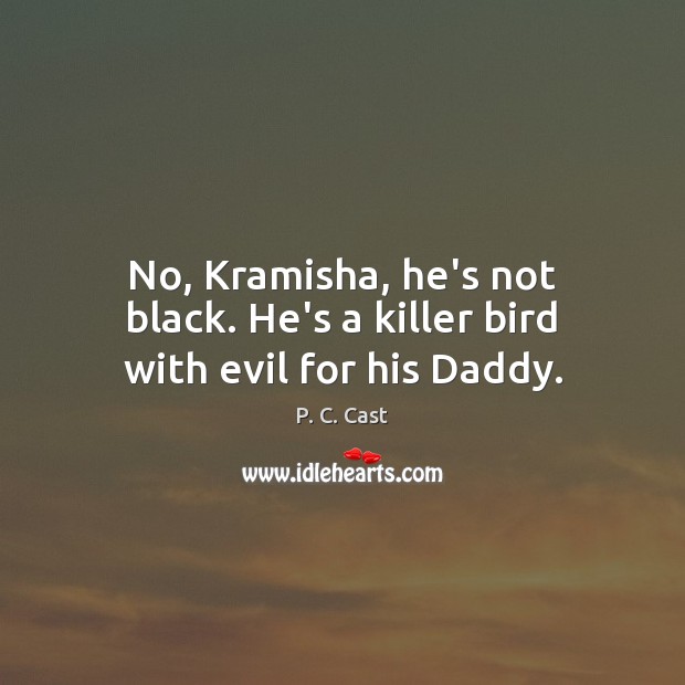 No, Kramisha, he’s not black. He’s a killer bird with evil for his Daddy. P. C. Cast Picture Quote