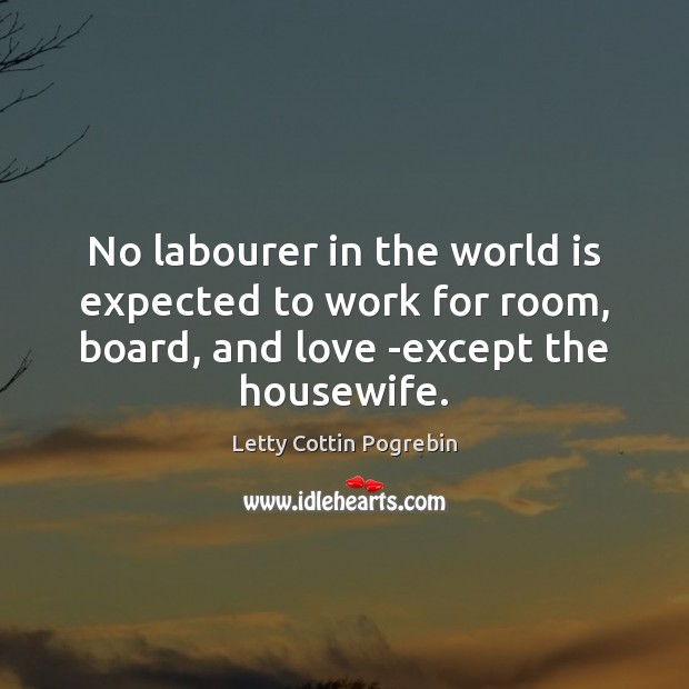 No labourer in the world is expected to work for room, board, Letty Cottin Pogrebin Picture Quote