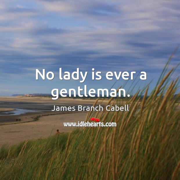 No lady is ever a gentleman. James Branch Cabell Picture Quote
