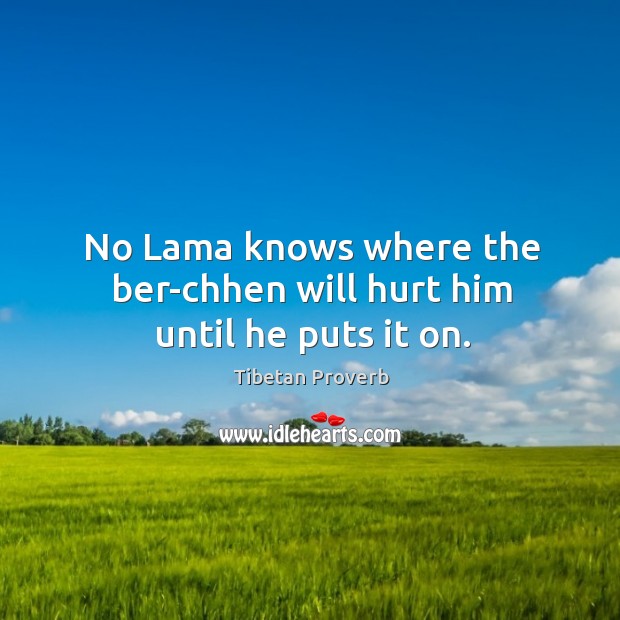 No lama knows where the ber-chhen will hurt him until he puts it on. Tibetan Proverbs Image