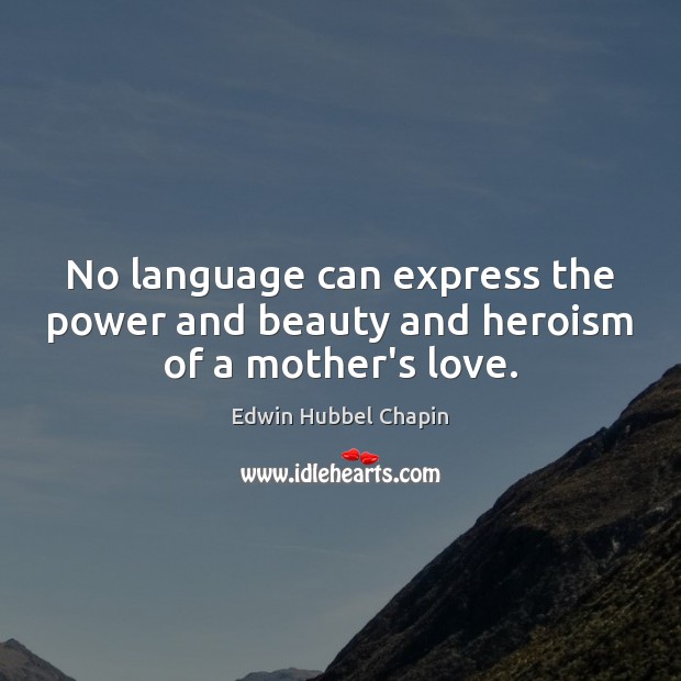 No language can express the power and beauty and heroism of a mother’s love. Edwin Hubbel Chapin Picture Quote