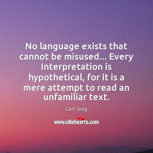 No language exists that cannot be misused… Every Interpretation is hypothetical, for Image