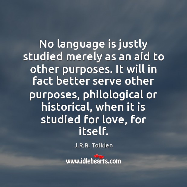 No language is justly studied merely as an aid to other purposes. J.R.R. Tolkien Picture Quote